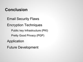 Conclusion
Email Security Flaws
Encryption Techniques
Public key Infrastructure (PKI)
Pretty Good Privacy (PGP)
Application
Future Development
 