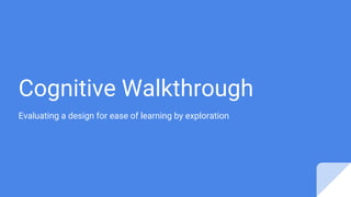 Cognitive Walkthrough
Evaluating a design for ease of learning by exploration
 