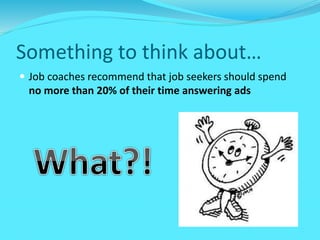Something to think about…
 Job coaches recommend that job seekers should spend
no more than 20% of their time answering ads
 