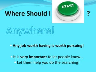 Where Should I ?
 Any job worth having is worth pursuing!
 It is very important to let people know…
 Let them help you do the searching!
 