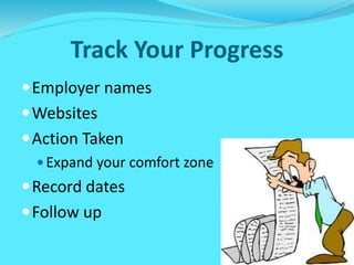 Track Your Progress
Employer names
Websites
Action Taken
 Expand your comfort zone
Record dates
Follow up
 