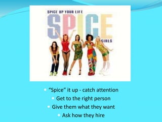  “Spice” it up - catch attention
 Get to the right person
 Give them what they want
 Ask how they hire
 