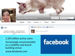  1.591 billion active users
 Increasingly recommended
as a visibility and brand-
building venue
 www.facebook.com
 