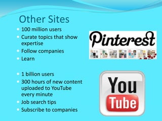 Other Sites
 100 million users
 Curate topics that show
expertise
 Follow companies
 Learn
 1 billion users
 300 hours of new content
uploaded to YouTube
every minute
 Job search tips
 Subscribe to companies
 