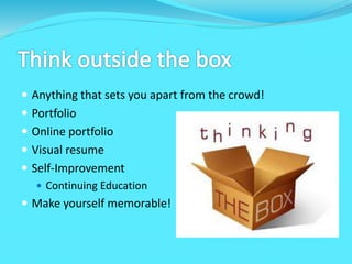  Anything that sets you apart from the crowd!
 Portfolio
 Online portfolio
 Visual resume
 Self-Improvement
 Continuing Education
 Make yourself memorable!
 