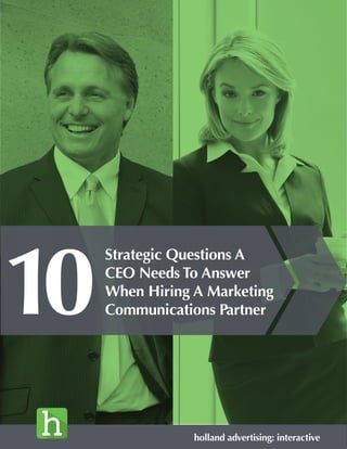 Strategic Questions A
CEO Needs To Answer
When Hiring A Marketing
Communications Partner
holland advertising: interactive
10
 