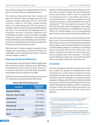 Life Science Compliance Update U.S. Edition Volume 2.11 | November 2016
Contents 13
Many of these changes were implemented first in the U.S,
and it is not clear if they are worldwide practices.
The settlement documents have been released and
look eerily similar to what one might expect from the
Corporate Integrity Agreement (“CIA”), which GSK
currently is subject to. The Order includes remedial
efforts and undertakings that GSK has agreed to,
including: reporting to the Commission staff periodically
the status of its remediation and implementation of
compliance measures; certifying compliance with
undertakings of periodic reviews and reports, including
proprietary, financial, confidential, and competitive
business information; and completing at least two follow-
up reviews, incorporating any comments provided by the
Commission staff in the previous report.57
GSK notes that it “remains strongly committed to these
changes and to operating its commercial activities in a
responsible, ethical, and professional manner consistent
with the company’s values.”58
International Climate Differences
It is interesting to note that the $20 million United States
SEC settlement is paltry compared to the $489 billion
settlement from two years prior in China. However, it
is consistent with other recent SEC FCPA settlements
involving life sciences companies (see table).
While much notice surrounded the Chinese decision, the
U.S. settlement was announced with little fanfare.
However, the SEC settlement does not completely resolve
the China situation for GSK. The United Kingdom’s
Serious Fraud Office (“SFO”), which is responsible
for enforcing the U.K.’s anti-bribery provisions, is
still conducting their “criminal investigation into the
commercial practices of GlaxoSmithKline PLC and its
subsidiaries.”60
The investigation was opened in May
2014 and, like many other investigations and eventual
settlements, relies heavily on whistleblowers. Given that
GSK is a U.K.-based company, it is a very real possibility
that its home country may be the harshest punisher yet.
Also, China tends to do much of its work behind closed
doors, and it has been predicted that the crackdowns
will continue as part of a way to help Chinese companies
better compete, and for the government to extract price
cuts from foreign companies. According to two antitrust
lawyers who spoke with the New York Times, cases
against companies have been hurried by the courts,
giving companies little time to prepare.61
Therefore,
should additional evidence be uncovered by the SFO,
China conceivably could seek to reopen the case.
Conclusion
The 2014 settlement underlines, and this most recent
case confirms, the dangers for multinationals as they
do business in a country where corruption has been
widespread and where the legal and regulatory system
has shown a greater willingness to prosecute foreign
companies. Takeaways from the recent settlement should
once again include having staff understand the local
culture, understand the local laws, and have a compliance
program in effect that takes those local factors into
account and combines them with the “home state”
approach.
57	 See Order Instituting Cease-and-Desist Proceedings, available at
https://www.sec.gov/litigation/admin/2016/34-79005.pdf
58	Id.
59	 See SEC, SEC Enforcement Actions: FCPA Cases, available at https://
www.sec.gov/spotlight/fcpa/fcpa-cases.shtml
60	 See UK SFO, GlaxoSmithKline, PLC, at https://www.sfo.gov.uk/cases/
glaxosmithkline-plc/
61	 See Keith Bradsher and Chris Buckley, China Fines GlaxoSmithKline
Nearly $500 Million in Bribery Case, NEW YORK TIMES, (September 19,
2014) at http://www.nytimes.com/2014/09/20/business/international/
gsk-china-fines.html
Company
Settlement
Amount
GlaxoSmithKline $20 million
Anheuser-Busch InBev $6 million
AstraZeneca $5 million
LAN Airlines $22 million
Novartis AG $25 million
Bristol-Myers Squibb $14 million
Alcoa
$384 million
(included parallel
criminal case)
Recent SEC FCPA Settlements59
 