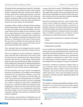 Life Science Compliance Update U.S. Edition Volume 2.11 | November 2016
Contents 18
We should start by remembering a simple fact: ultimately
retaliation is an action, which one person takes against
another. Somebody within the company must decide to
retaliate against the complaining employee and then
actually do so. To design an effective anti-retaliation
program, compliance officers need to take that basic truth
and ask a basic question: what preventive and detective
controls can we put in place for this problem?
Compliance officers will face a blizzard of advice trying to
answer that question. Much of it will be good—and much
of it also won’t apply to your specific business. An early-
stage biotech firm has different anti-retaliation needs
than a major pharmaceutical company; a healthcare
provider fields different complaints than a healthcare
payer. The compliance program that works best for your
business is something you will need to find yourself.
We can, however, identify a few basic processes that all
compliance programs must execute well if they want an
anti-retaliation effort that’s effective.
First, remember that an investigations process must be
clear and communicative, more than it needs to be fast.
Above all, employees raising retaliation complaints
want to feel that they’ve been heard. They want a sense
of justice from an organization that’s larger and more
powerful than they are as individuals. People define
justice in many ways, but they do not define it as arbitrary.
Justice implies that a framework for adjudicating disputes,
and that implies that people who are asking for justice
already have a sense of what outcomes might happen.
All that translates into some specific investigation
protocols you should have. For example, do all retaliation
complaints get an immediate response, even if the
response is simply, “We heard you and will follow up
soon”? Do you have pre-existing policies to see whether
any immediate steps are necessary, such as re-assigning
a co-worker or supervisor away from a complainant?
Do you have a schedule of follow-up responses to the
complainant, so the person knows the case has not been
shelved? Do you have a case management system that
will allow people to raise concerns about additional
retaliation, and those new concerns are tied back to the
original complaint?
That systematic outreach back to whistleblowers is all
the more important because today’s complaints take, on
average, more time to resolve.92
Whistleblowers also have
more temptation to go directly to regulatory agencies
that might offer rewards, because more agencies now do
offer rewards. Whistleblowers need to feel that they have
been heard and that the compliance program handling
their complaint is taking them seriously.
Beyond investigation protocols, senior leaders have
a duty as well, to fight any corporate culture (or sub-
culture) that lets employees believe retaliation is
possible. To borrow a term from COSO and its framework
for internal controls, you need to ensure that your control
environment addresses a retaliation culture successfully.
Three of COSO’s principles for an effective control
environment are especially relevant to retaliation:
•	 Demonstrate commitment to integrity and ethical
values;
•	 Demonstrate commitment to a competent workforce;
•	 Hold people accountable.
As you consider anti-retaliation training, and communi-
cations from senior leadership about how retaliation will
be handled, keep these principles in mind. How can dis-
cipline against retaliators be discussed, to demonstrate
your company’s commitment to ethics? How can you
tie compensation to ethical conduct, in some way that
encourages mid-level managers to stamp out retaliation?
Ultimately, retaliation complaints suggest flaws in
your corporate culture. That means you will need to
strengthen your culture to fight it. Some of that will be
“soft tools,” such as the tone from senior leaders. Some
will be “hard tools,” such as clear investigation protocols
and policies. And brace yourself—fighting this battle will
never be easy.
Pre-taliation
Pre-taliation is a fundamentally different problem. Where
retaliation is an action that one person takes against
another, pre-taliation is a condition that a company
creates.
92	 See NAVEX Global 2016 Ethics & Compliance Benchmark Report at
http://www.navexglobal.com/en-us/resources/benchmarking-reports/
navex-globals-2016-ethics-compliance-hotline-benchmark-report.
Median case closure time has increased from 32 days in 2011 to 46
days in 2015.
 