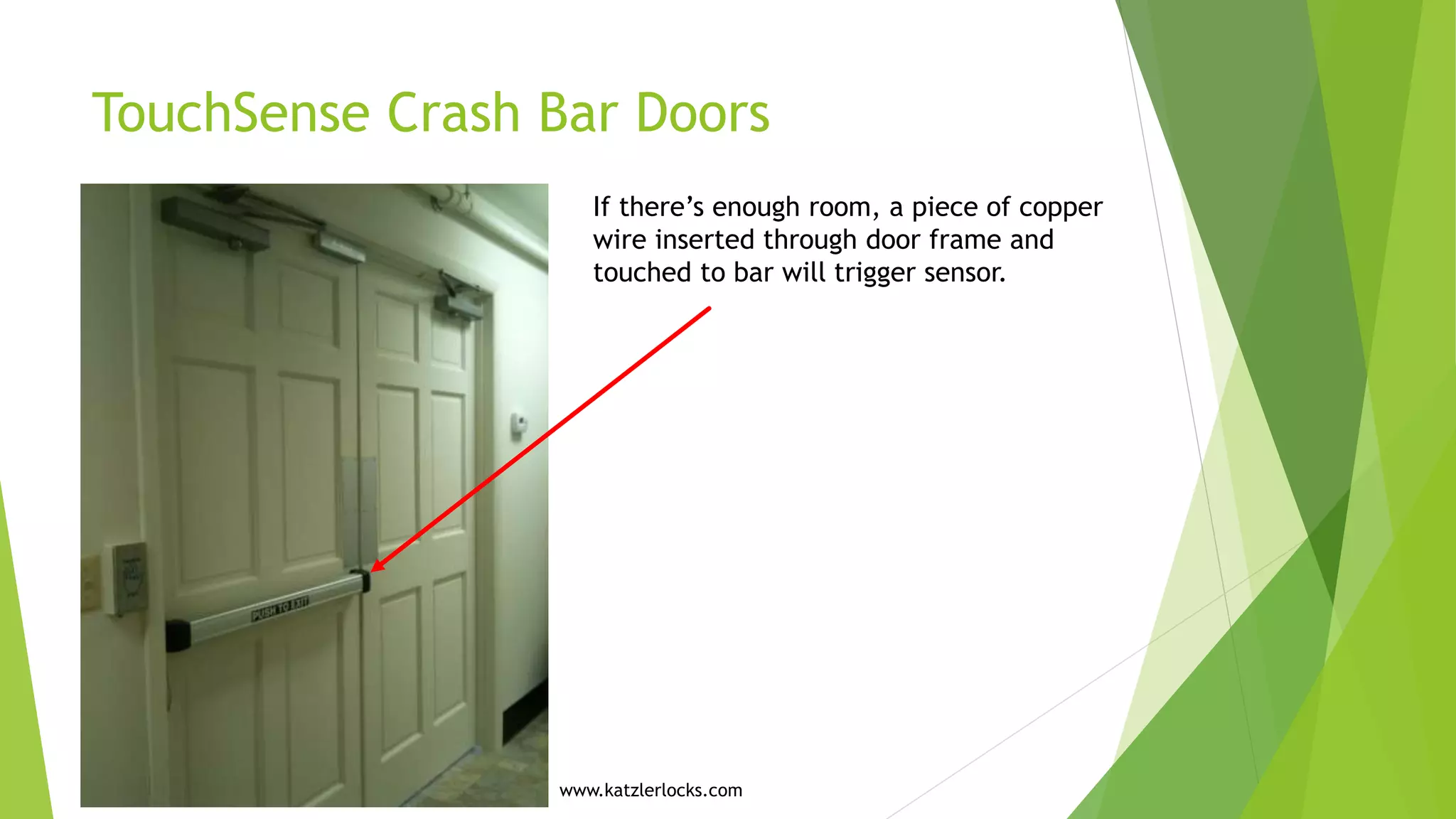 TouchSense Crash Bar Doors
If there’s enough room, a piece of copper
wire inserted through door frame and
touched to bar will trigger sensor.
www.katzlerlocks.com
 