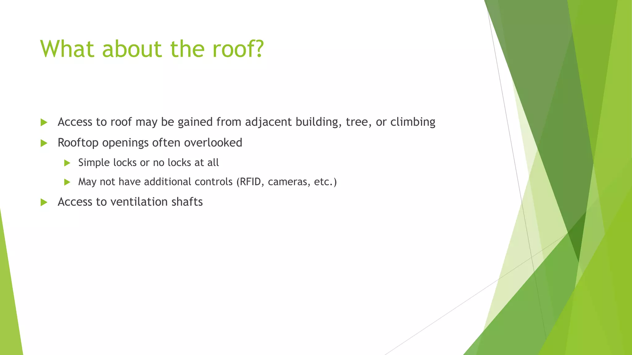 What about the roof?
 Access to roof may be gained from adjacent building, tree, or climbing
 Rooftop openings often overlooked
 Simple locks or no locks at all
 May not have additional controls (RFID, cameras, etc.)
 Access to ventilation shafts
 