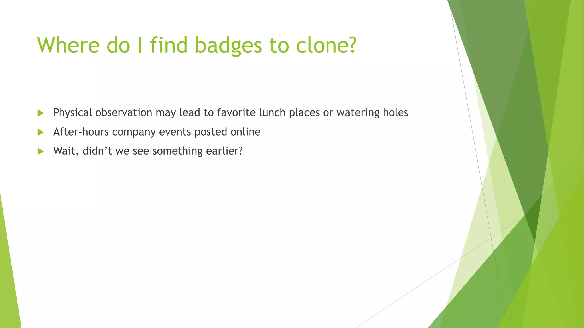 Where do I find badges to clone?
 Physical observation may lead to favorite lunch places or watering holes
 After-hours company events posted online
 Wait, didn’t we see something earlier?
 