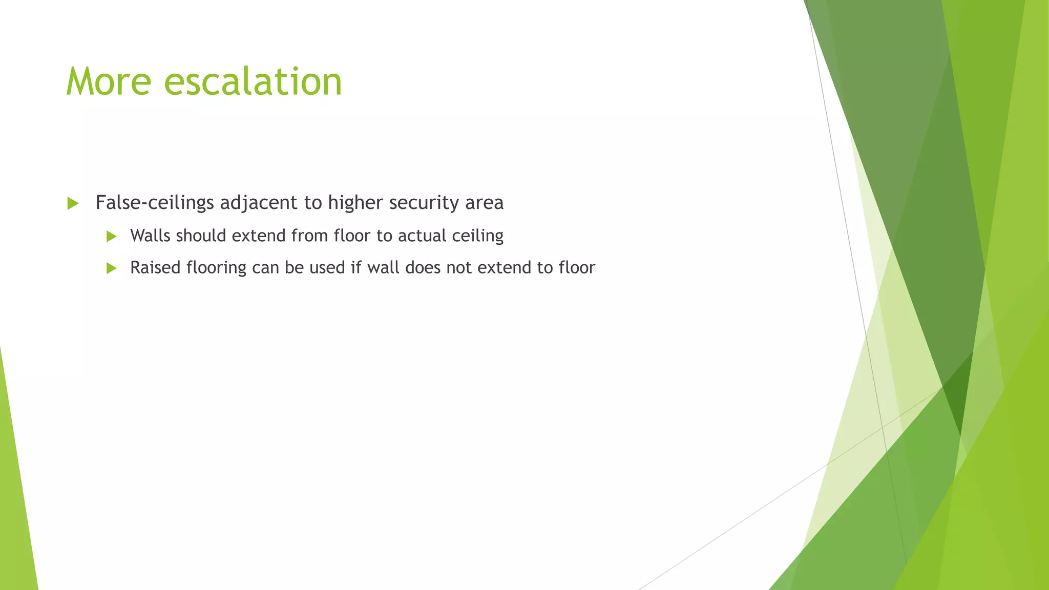 More escalation
 False-ceilings adjacent to higher security area
 Walls should extend from floor to actual ceiling
 Raised flooring can be used if wall does not extend to floor
 