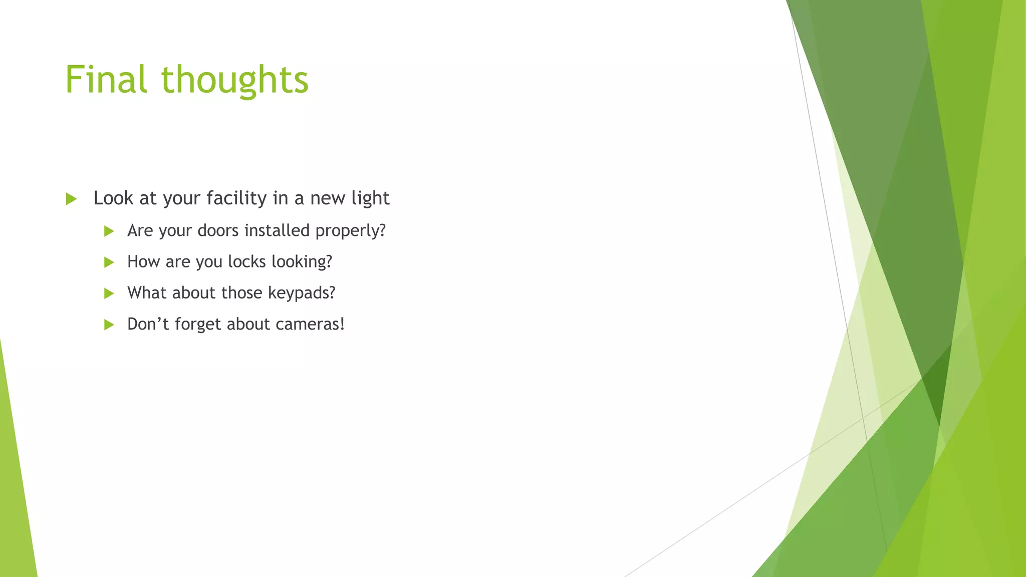 Final thoughts
 Look at your facility in a new light
 Are your doors installed properly?
 How are you locks looking?
 What about those keypads?
 Don’t forget about cameras!
 