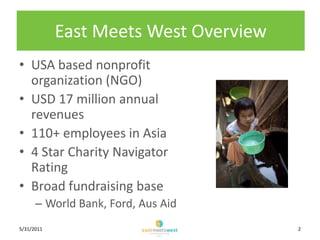 East Meets West Overview<br />USA based nonprofit organization (NGO)<br />USD 17 million annual revenues<br />110+ employe...