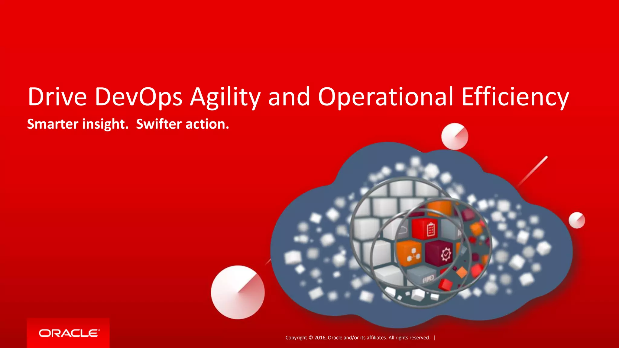Copyright © 2016, Oracle and/or its affiliates. All rights reserved. |
Drive DevOps Agility and Operational Efficiency
Smarter insight. Swifter action.
 