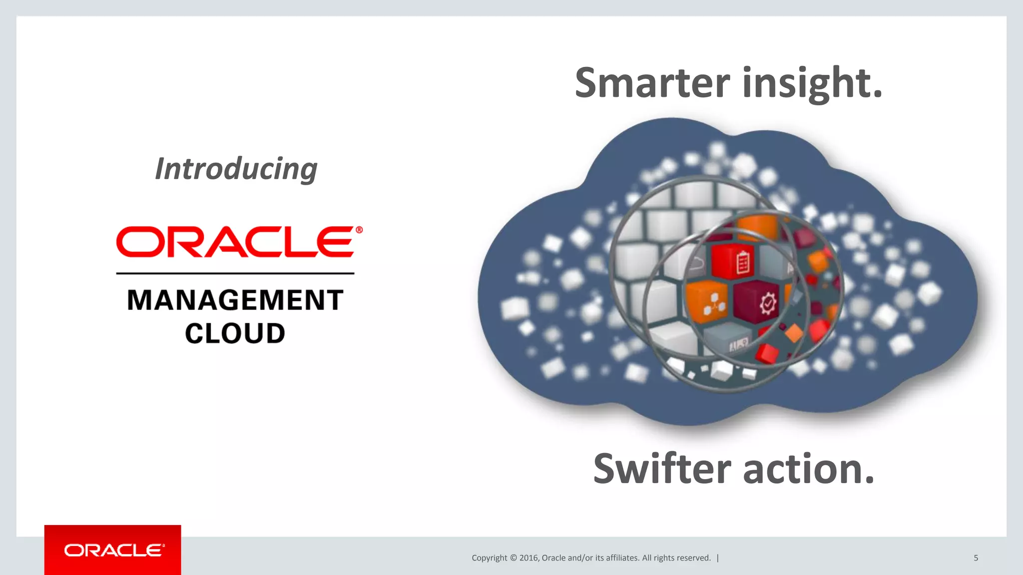 Copyright © 2016, Oracle and/or its affiliates. All rights reserved. |
Introducing
5
Smarter insight.
Swifter action.
 