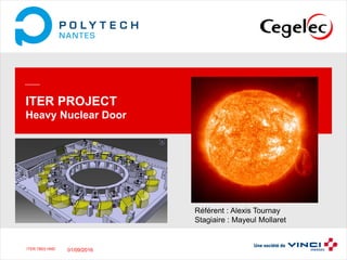 ITER TB03 HNDITER TB03 HND
ITER PROJECT
Heavy Nuclear Door
Référent : Alexis Tournay
Stagiaire : Mayeul Mollaret
Presentation
01/09/2016
 
