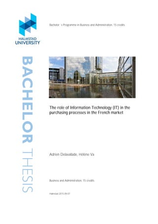 BACHELORTHESIS Bachelor ´s Programme in Business and Administration, 15 credits
The role of Information Technology (IT) in the
purchasing processes in the French market
Adrien Delavallade, Hélène Va
Business and Administration, 15 credits
Halmstad 2015-09-07
 