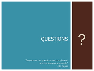 ?QUESTIONS
“Sometimes the questions are complicated
and the answers are simple”
– Dr. Seuss
 