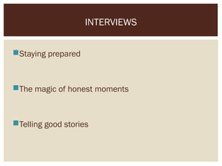 INTERVIEWS
Staying prepared
The magic of honest moments
Telling good stories
 