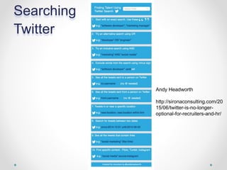 Searching
Twitter
Andy Headworth
http://sironaconsulting.com/20
15/06/twitter-is-no-longer-
optional-for-recruiters-and-hr/
 