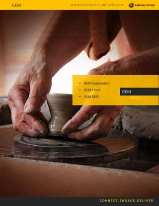 C O N N E C T. E N G A G E . D E L I V E R
• GEM Automotive
• GEM Cloud
• GEM DMS
GEM
GEM WWW.GATEWAYTECHNOLABS.COM
 