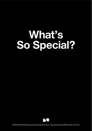 01
What’s
So Special?
MONGOOSE PACIFIC Branded Content & Special Projects - Best Content Team SPARK Awards Asia 2014
 