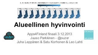 Alueellinen hyvinvointi
Apps4Finland finaali 3.12.2013
Juuso Parkkinen - @ouzor
Juha Leppänen & Satu Korhonen & Leo Lahti

 