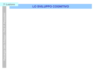 LO SVILUPPO COGNITIVO
PsicologiadelloSviluppo-Prof.P.Perucchini7a
Lezione
 