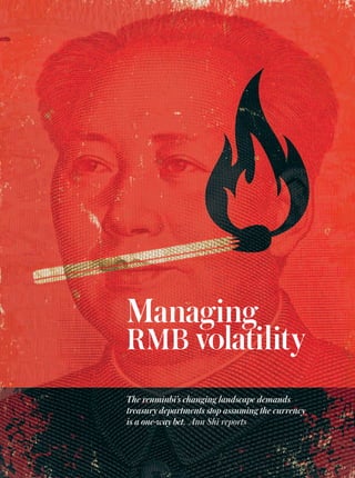 thecorporatetreasurer.com20 corporate treasurer June / JULY 2015
Managing
RMB volatility
The renminbi’s changing landscape demands
treasury departments stop assuming the currency
is a one-way bet. Ann Shi reports
 