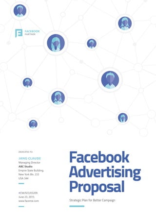 Strategic Plan for Better Campaign
DEDICATED TO:
JANG CLAUDE
Managing Director
ABC Studio
Empire State Building,
New York Blv. 233
USA 344
#CM/923/03209
June 23, 2015
www.faceme.com
Facebook
Advertising
Proposal
FACEBOOK
PARTNER
 