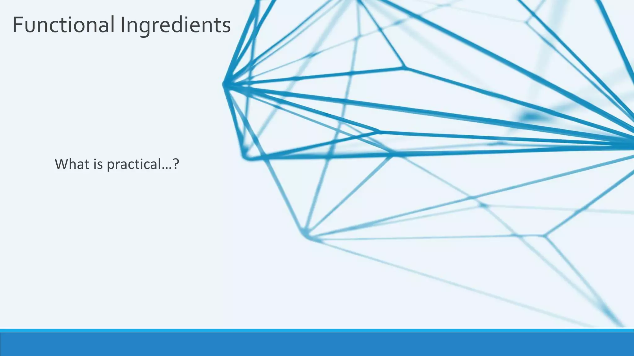 Functional Ingredients
What is practical…?
 