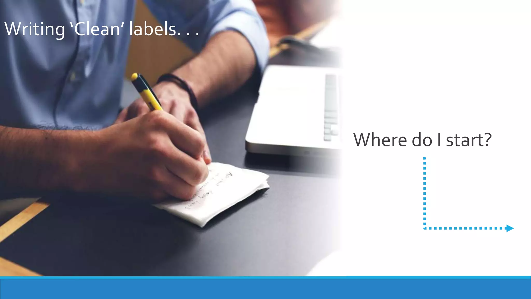 Writing ‘Clean’ labels. . .
Where do I start?
 