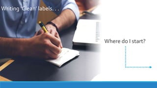 Writing ‘Clean’ labels. . .
Where do I start?
 