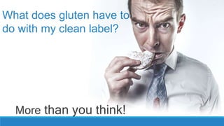 What does gluten have to
do with my clean label?
More than you think!
 