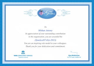 To
Mithun Antony
In appreciation of your outstanding contribution
to the organisation, you are awarded the
(S)miles(07-Oct-2013)
You are an inspiring role model to your colleagues.
Thank you for your dedication and commitment.
 