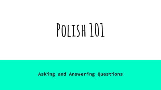 Polish101
Asking and Answering Questions
 
