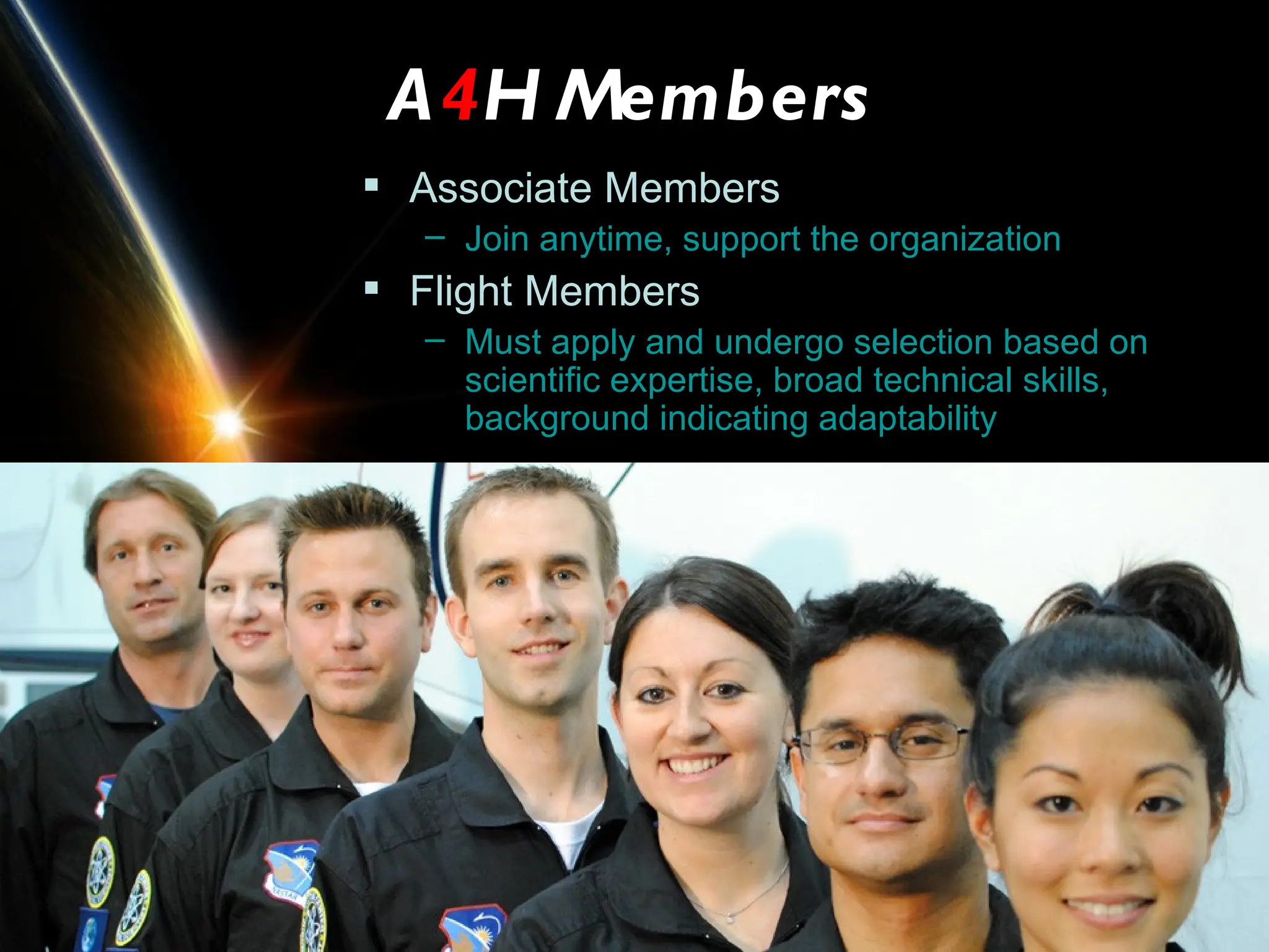 A4H Members
 Associate Members
  – Join anytime, support the organization
 Flight Members
  – Must apply and undergo selection based on
    scientific expertise, broad technical skills,
    background indicating adaptability
 