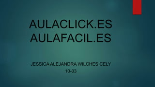 AULACLICK.ES
AULAFACIL.ES
JESSICA ALEJANDRA WILCHES CELY
10-03
 