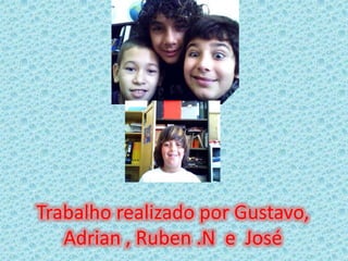 Trabalho realizado por Gustavo, Adrian , Ruben .N  e  José 
