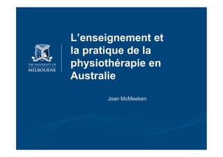 L’enseignement et
la pratique de la
physiothérapie en
Australie

      Joan McMeeken
 