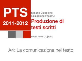 PTS         Simone Ciccolone
            s.ciccolone@noam.it

          Produzione di
2011-2012
          testi scritti
            www.noam.it/post




  A4: La comunicazione nel testo
 