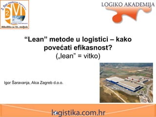 “Lean” metode u logistici – kako
povećati efikasnost?
(„lean” = vitko)

Igor Šaravanja, Alca Zagreb d.o.o.

 