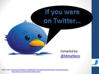 If you were on Twitter… @MmeNero Compiled by: Image credits: http://www.hongkiat.com/blog/100-remarkably-beautiful-twitter-icons-and-buttons/ http://drawn.ca/archive/free-twitter-birds/ 