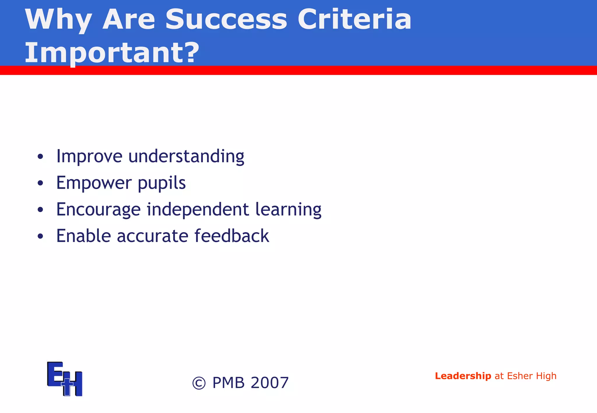 Why Are Success Criteria Important? © PMB 2007 Improve understanding Empower pupils Encourage independent learning Enable accurate feedback 