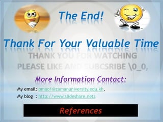 The End!
Thank For Your Valuable Time
More Information Contact:
My email: pmao1@zamanuniversity.edu.kh,
My blog : http://www.slideshare.nets
References
 