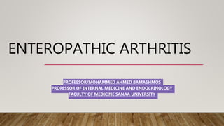 ENTEROPATHIC ARTHRITIS
PROFESSOR/MOHAMMED AHMED BAMASHMOS
PROFESSOR OF INTERNAL MEDICINE AND ENDOCRINOLOGY
FACULTY OF MEDICINE SANAA UNIVERSITY
 