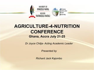 AGRICULTURE-4-NUTRITION CONFERENCEGhana, Accra July 21-25 
Dr Joyce Chitja-Acting Academic Leader 
Presented by 
Richard Jack Kajombo  