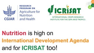 Nutrition is high on
International Development Agenda
and for ICRISAT too!
 