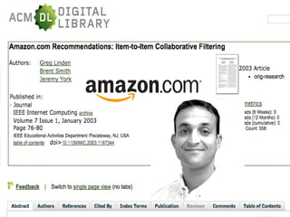 Big Data Success Stories 
Amazon.com, a pioneer of targeted 
advertising became a big data user when Greg 
Linden, one of its software engineers realized 
the potential of book reviewing from the 
average results of their in-house review project 
When Amazon compared the results of the 
computer sales against the in house reviews, 
the results were much better for the data-derived 
material, and revolutionized e-commerce 
 